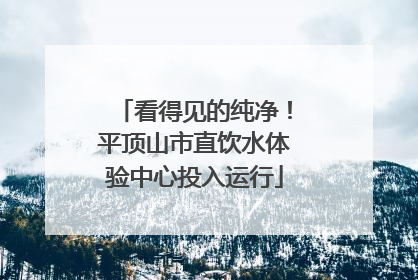 看得见的纯净！平顶山市直饮水体验中心投入运行