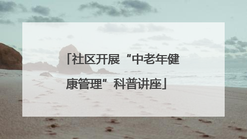 社区开展“中老年健康管理”科普讲座