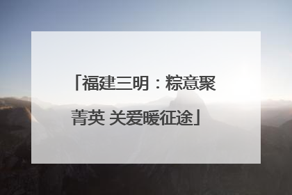 福建三明：粽意聚菁英 关爱暖征途