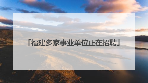 福建多家事业单位正在招聘