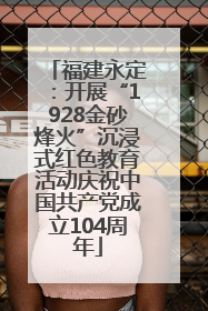 福建永定：开展“1928金砂烽火”沉浸式红色教育活动庆祝中国共产党成立104周年