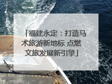 福建永定：打造马术旅游新地标 点燃文旅发展新引擎
