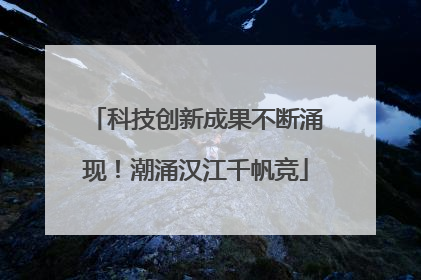 科技创新成果不断涌现！潮涌汉江千帆竞