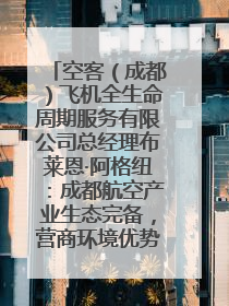 空客（成都）飞机全生命周期服务有限公司总经理布莱恩·阿格纽：成都航空产业生态完备，营商环境优势显著