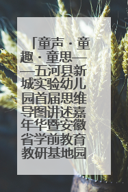 童声・童趣・童思——五河县新城实验幼儿园首届思维导图讲述嘉年华暨安徽省学前教育教研基地园项目阶段性成果展示活动