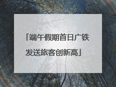 端午假期首日广铁发送旅客创新高