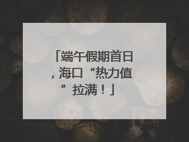 端午假期首日，海口“热力值”拉满！