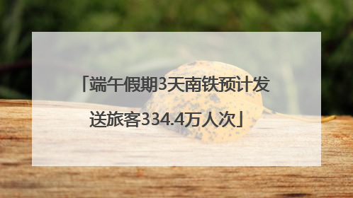 端午假期3天南铁预计发送旅客334.4万人次