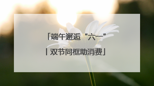 端午邂逅“六一”丨双节同框助消费