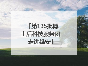 第135批博士后科技服务团走进雄安