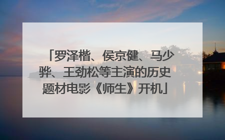 罗泽楷、侯京健、马少骅、王劲松等主演的历史题材电影《师生》开机