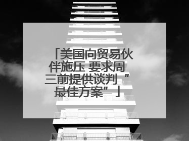 美国向贸易伙伴施压 要求周三前提供谈判“最佳方案”