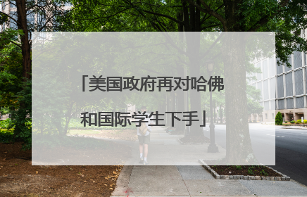 美国政府再对哈佛和国际学生下手