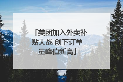 美团加入外卖补贴大战 创下订单量峰值新高