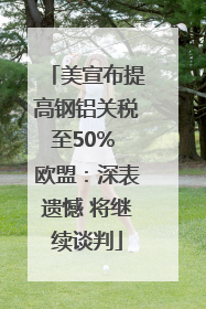 美宣布提高钢铝关税至50% 欧盟：深表遗憾 将继续谈判