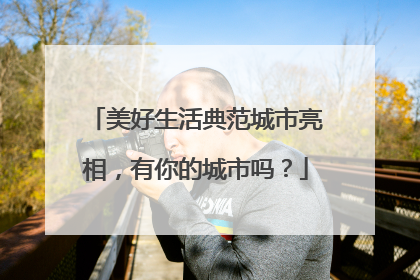 美好生活典范城市亮相，有你的城市吗？