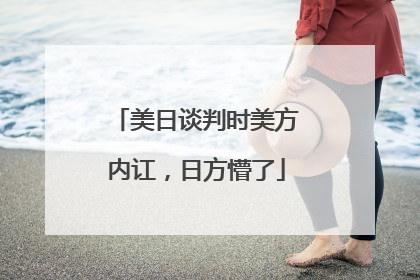 美日谈判时美方内讧，日方懵了