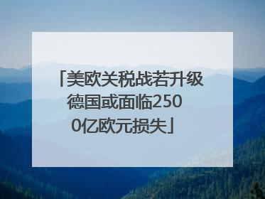 美欧关税战若升级 德国或面临2500亿欧元损失