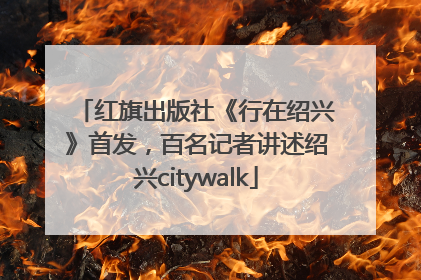 红旗出版社《行在绍兴》首发，百名记者讲述绍兴citywalk