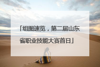 组图速览，第二届山东省职业技能大赛首日