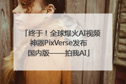 终于！全球爆火AI视频神器PixVerse发布国内版——拍我AI