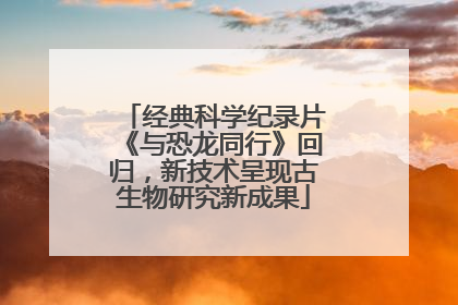 经典科学纪录片《与恐龙同行》回归，新技术呈现古生物研究新成果