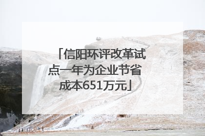信阳环评改革试点一年为企业节省成本651万元