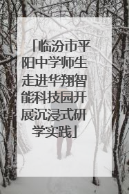 临汾市平阳中学师生走进华翔智能科技园开展沉浸式研学实践