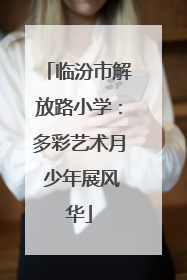 临汾市解放路小学：多彩艺术月 少年展风华
