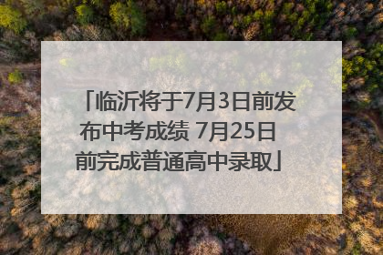 临沂将于7月3日前发布中考成绩 7月25日前完成普通高中录取