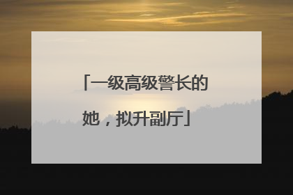 一级高级警长的她，拟升副厅