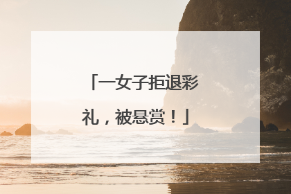 一女子拒退彩礼，被悬赏！