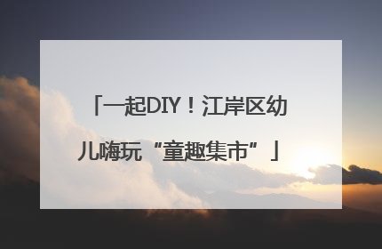 一起DIY！江岸区幼儿嗨玩“童趣集市”