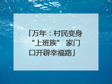 万年：村民变身“上班族” 家门口开辟幸福路
