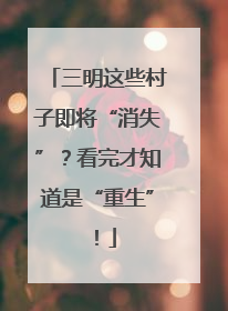 三明这些村子即将“消失”？看完才知道是“重生”！