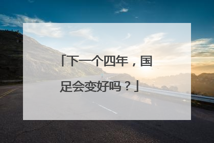 下一个四年，国足会变好吗？
