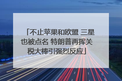 不止苹果和欧盟 三星也被点名 特朗普再挥关税大棒引强烈反应