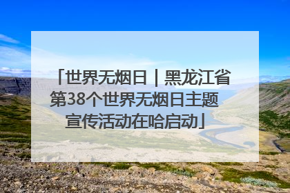 世界无烟日｜黑龙江省第38个世界无烟日主题宣传活动在哈启动