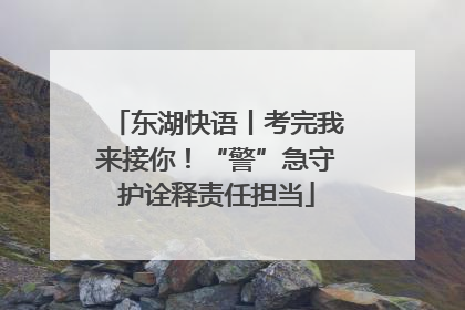 东湖快语丨考完我来接你！“警”急守护诠释责任担当