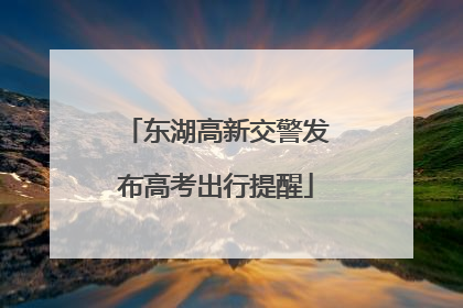 东湖高新交警发布高考出行提醒