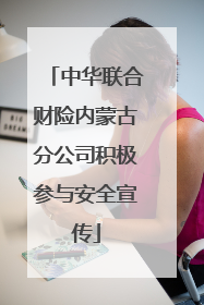 中华联合财险内蒙古分公司积极参与安全宣传