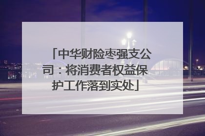 中华财险枣强支公司：将消费者权益保护工作落到实处