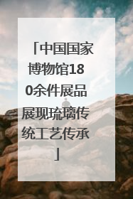 中国国家博物馆180余件展品展现琉璃传统工艺传承