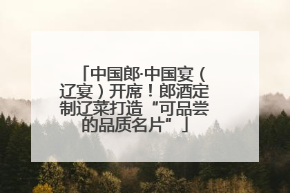 中国郎·中国宴（辽宴）开席！郎酒定制辽菜打造“可品尝的品质名片”