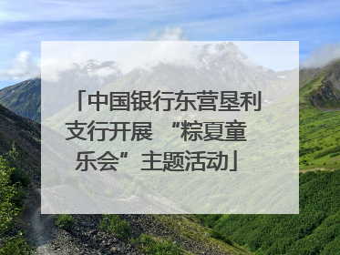 中国银行东营垦利支行开展 “粽夏童乐会”主题活动