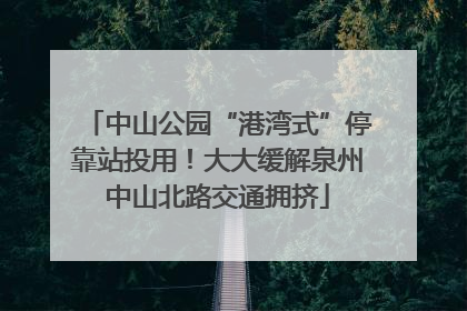 中山公园“港湾式”停靠站投用！大大缓解泉州中山北路交通拥挤