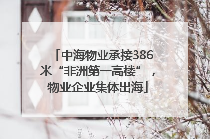 中海物业承接386米“非洲第一高楼”，物业企业集体出海