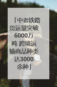 中老铁路货运量突破6000万吨 跨境运输商品种类达3000余种