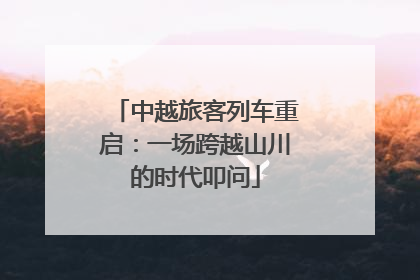 中越旅客列车重启：一场跨越山川的时代叩问