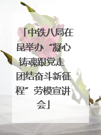 中铁八局在昆举办“凝心铸魂跟党走 团结奋斗新征程”劳模宣讲会